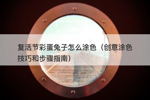 复活节彩蛋兔子怎么涂色（创意涂色技巧和步骤指南）