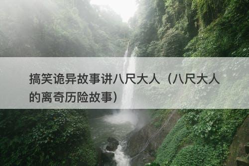 搞笑诡异故事讲八尺大人（八尺大人的离奇历险故事）
