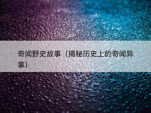 奇闻野史故事（揭秘历史上的奇闻异事）
