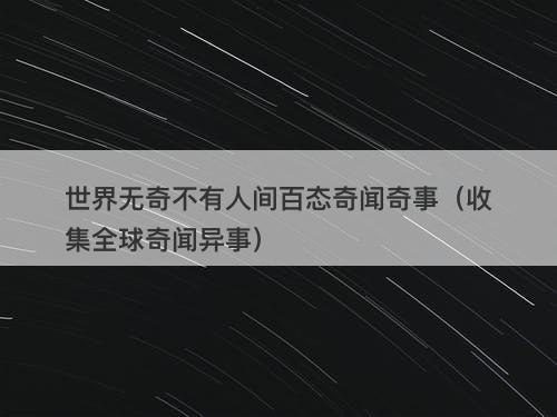 世界无奇不有人间百态奇闻奇事（收集全球奇闻异事）