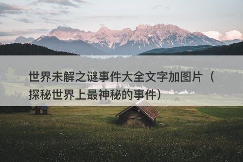世界未解之谜事件大全文字加图片（探秘世界上最神秘的事件）
