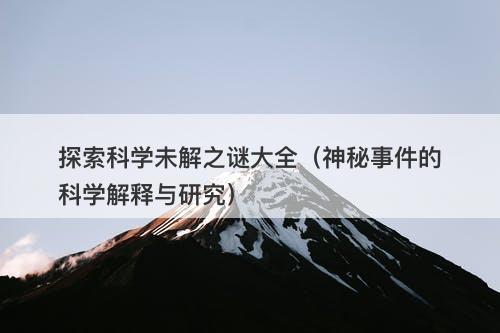 探索科学未解之谜大全（神秘事件的科学解释与研究）
