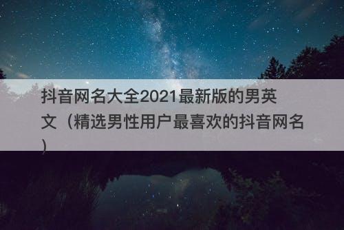 抖音网名大全2021最新版的男英文（精选男性用户最喜欢的抖音网名）