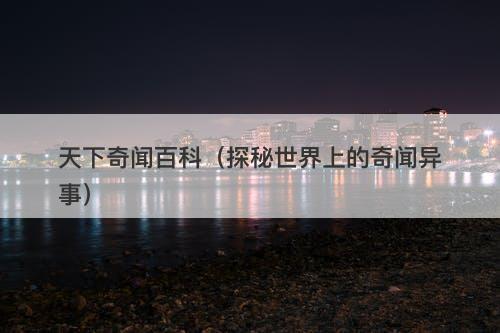 天下奇闻百科（探秘世界上的奇闻异事）