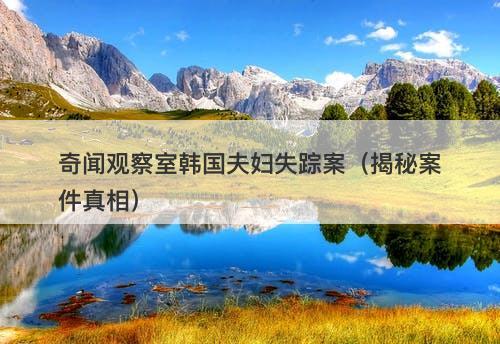 奇闻观察室韩国夫妇失踪案（揭秘案件真相）
