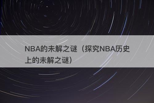 NBA的未解之谜（探究NBA历史上的未解之谜）