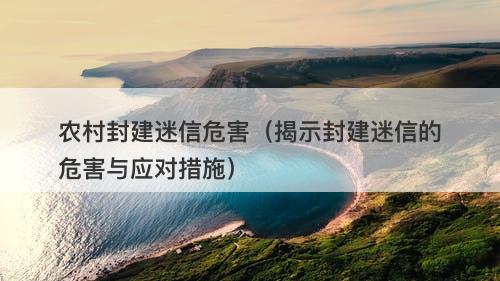 农村封建迷信危害（揭示封建迷信的危害与应对措施）