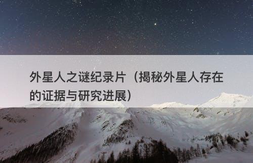 外星人之谜纪录片（揭秘外星人存在的证据与研究进展）