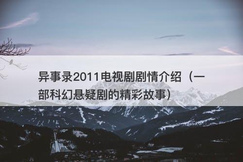 异事录2011电视剧剧情介绍（一部科幻悬疑剧的精彩故事）