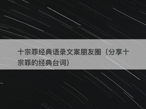 十宗罪经典语录文案朋友圈（分享十宗罪的经典台词）