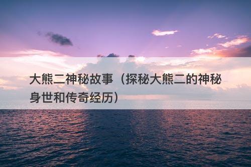 大熊二神秘故事（探秘大熊二的神秘身世和传奇经历）