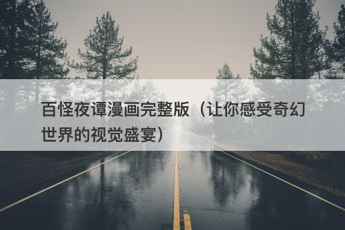 百怪夜谭漫画完整版（让你感受奇幻世界的视觉盛宴）