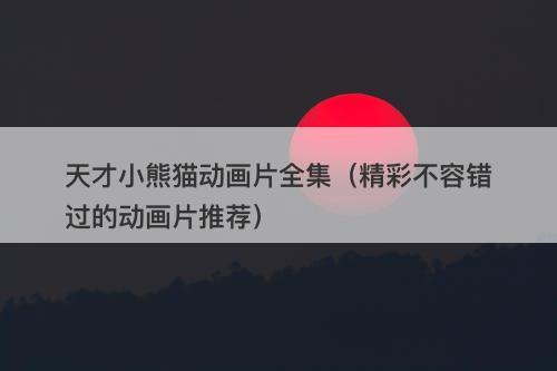 天才小熊猫动画片全集（精彩不容错过的动画片推荐）