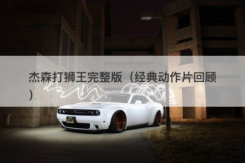 杰森打狮王完整版（经典动作片回顾）