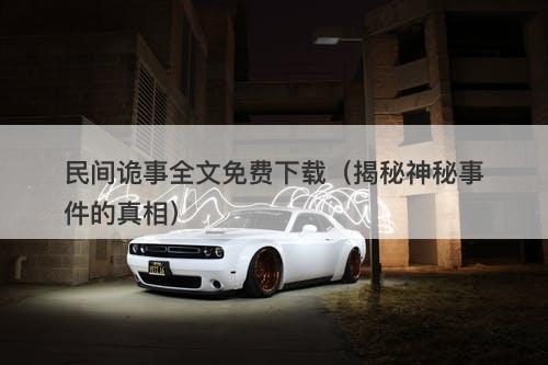 民间诡事全文免费下载（揭秘神秘事件的真相）