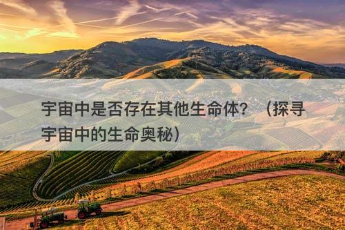 宇宙中是否存在其他生命体？（探寻宇宙中的生命奥秘）