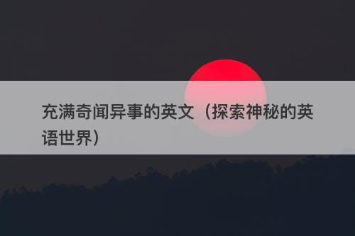充满奇闻异事的英文（探索神秘的英语世界）