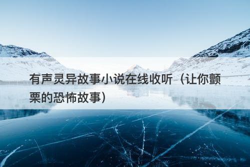 有声灵异故事小说在线收听（让你颤栗的恐怖故事）
