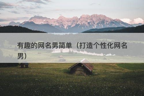 有趣的网名男简单（打造个性化网名男）