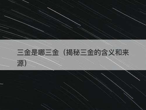 三金是哪三金（揭秘三金的含义和来源）