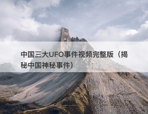 中国三大UFO事件视频完整版（揭秘中国神秘事件）-图1