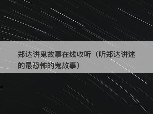 郑达讲鬼故事在线收听（听郑达讲述的最恐怖的鬼故事）