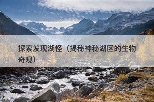 探索发现湖怪（揭秘神秘湖区的生物奇观）