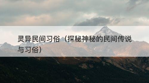 灵异民间习俗（探秘神秘的民间传说与习俗）