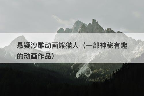 悬疑沙雕动画熊猫人（一部神秘有趣的动画作品）