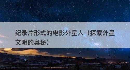 纪录片形式的电影外星人（探索外星文明的奥秘）