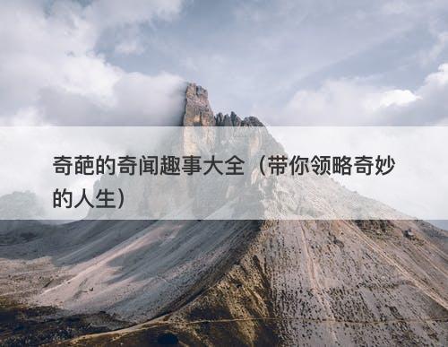 奇葩的奇闻趣事大全（带你领略奇妙的人生）