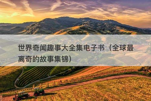 世界奇闻趣事大全集电子书（全球最离奇的故事集锦）