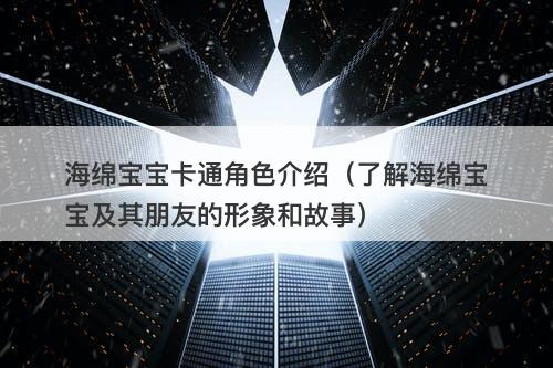 海绵宝宝卡通角色介绍（了解海绵宝宝及其朋友的形象和故事）