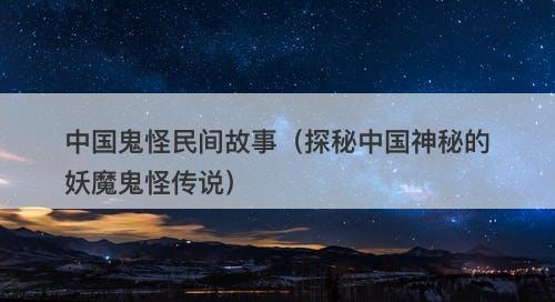 中国鬼怪民间故事（探秘中国神秘的妖魔鬼怪传说）
