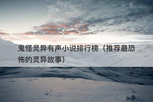 鬼怪灵异有声小说排行榜（推荐最恐怖的灵异故事）