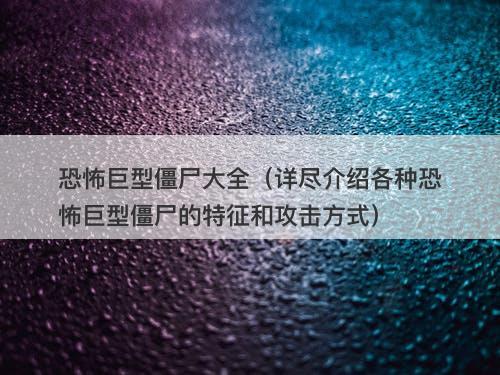 恐怖巨型僵尸大全（详尽介绍各种恐怖巨型僵尸的特征和攻击方式）