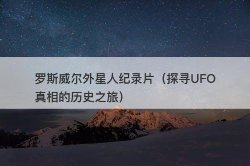 罗斯威尔外星人纪录片（探寻UFO真相的历史之旅）