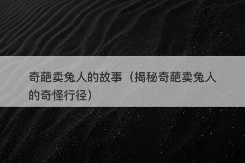 奇葩卖兔人的故事（揭秘奇葩卖兔人的奇怪行径）