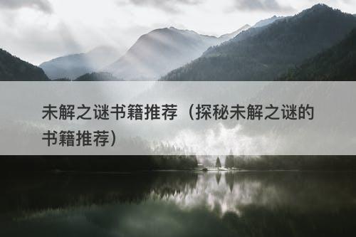 未解之谜书籍推荐（探秘未解之谜的书籍推荐）