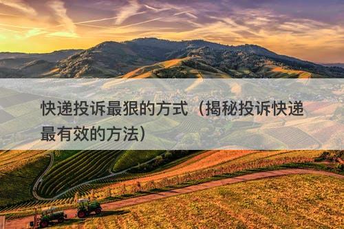快递投诉最狠的方式（揭秘投诉快递最有效的方法）