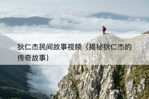 狄仁杰民间故事视频（揭秘狄仁杰的传奇故事）