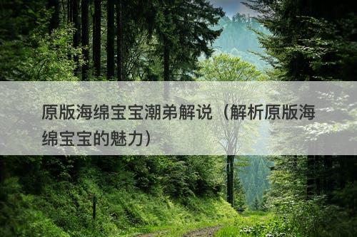 原版海绵宝宝潮弟解说（解析原版海绵宝宝的魅力）-图1