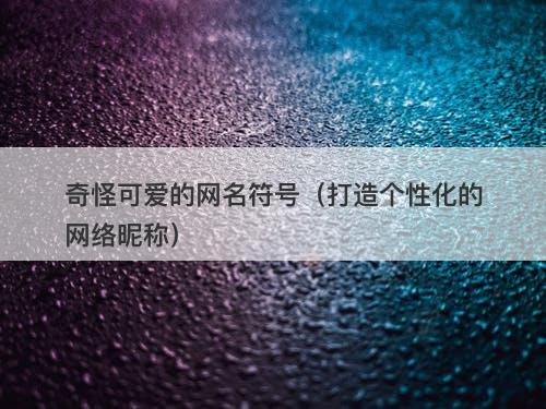 奇怪可爱的网名符号（打造个性化的网络昵称）