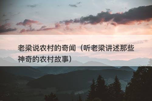 老梁说农村的奇闻（听老梁讲述那些神奇的农村故事）