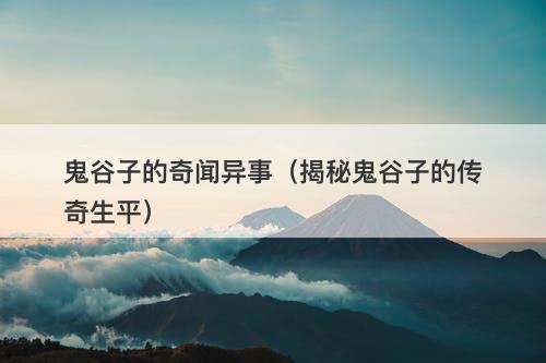 鬼谷子的奇闻异事（揭秘鬼谷子的传奇生平）