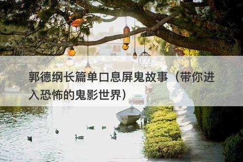 郭德纲长篇单口息屏鬼故事（带你进入恐怖的鬼影世界）-图1