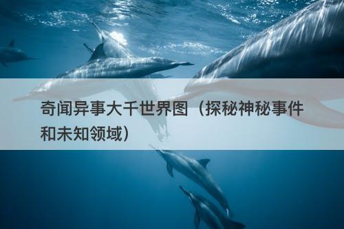 奇闻异事大千世界图（探秘神秘事件和未知领域）