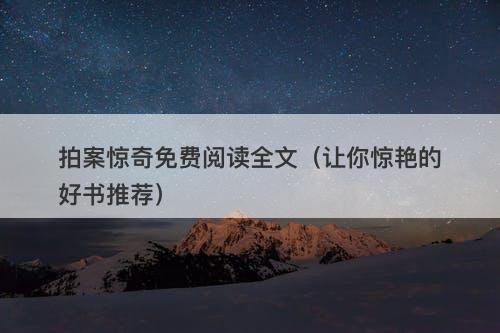 拍案惊奇免费阅读全文（让你惊艳的好书推荐）-图1