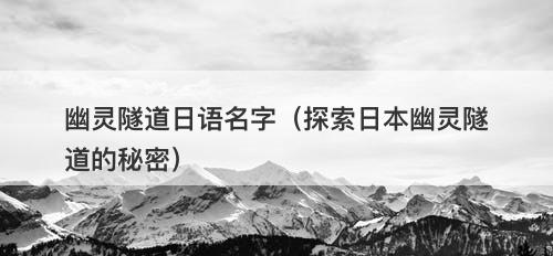 幽灵隧道日语名字（探索日本幽灵隧道的秘密）