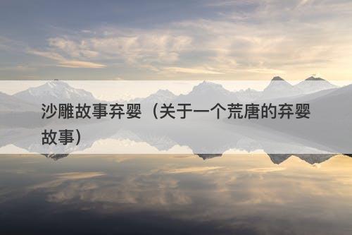 沙雕故事弃婴（关于一个荒唐的弃婴故事）